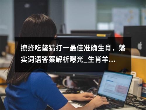 撩蜂吃螫猜打一最佳准确生肖，落实词语答案解析曝光_生肖羊的柔和与温情实时意释