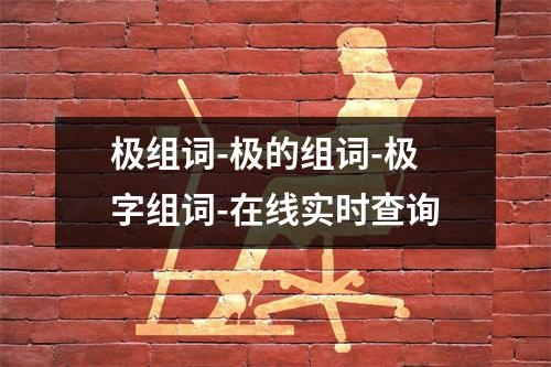 极组词-极的组词-极字组词-在线实时查询