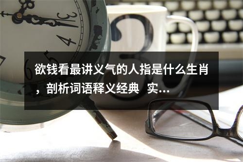 欲钱看最讲义气的人指是什么生肖，剖析词语释义经典   实时词语意释