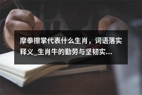摩拳擦掌代表什么生肖，词语落实释义_生肖牛的勤劳与坚韧实时意释