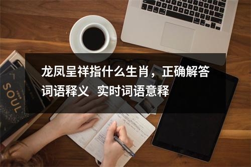 龙凤呈祥指什么生肖，正确解答词语释义   实时词语意释