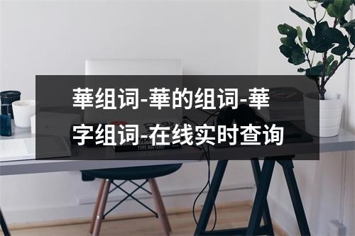 華组词-華的组词-華字组词-在线实时查询