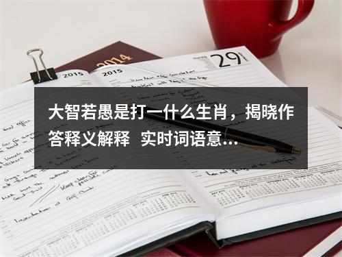 大智若愚是打一什么生肖，揭晓作答释义解释   实时词语意释