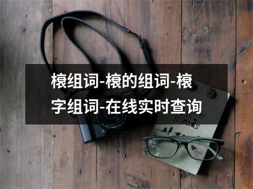 榱组词-榱的组词-榱字组词-在线实时查询