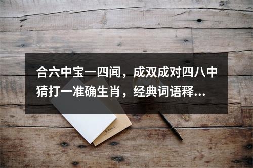 合六中宝一四闻，成双成对四八中猜打一准确生肖，经典词语释义精选   实时词语意释