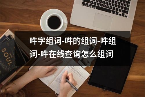 吽字组词-吽的组词-吽组词-吽在线查询怎么组词
