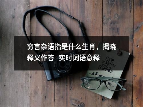 穷言杂语指是什么生肖，揭晓释义作答   实时词语意释