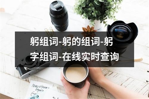 躬组词-躬的组词-躬字组词-在线实时查询