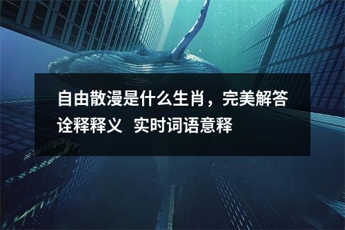 自由散漫是什么生肖，完美解答诠释释义   实时词语意释