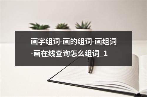 画字组词-画的组词-画组词-画在线查询怎么组词_1