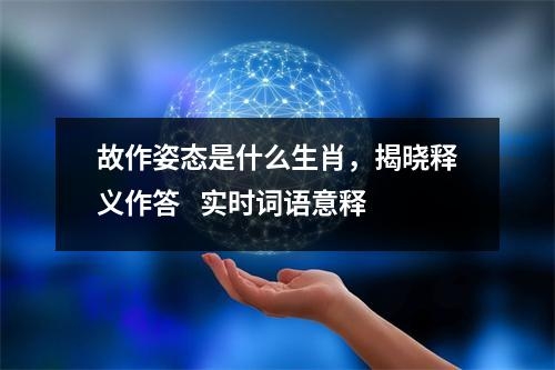 故作姿态是什么生肖，揭晓释义作答   实时词语意释