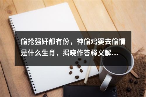 偷抢强奸都有份，神偷鸡婆去偷情是什么生肖，揭晓作答释义解释   实时词语意释