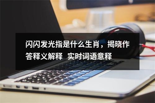闪闪发光指是什么生肖，揭晓作答释义解释   实时词语意释
