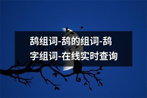 鸹组词-鸹的组词-鸹字组词-在线实时查询