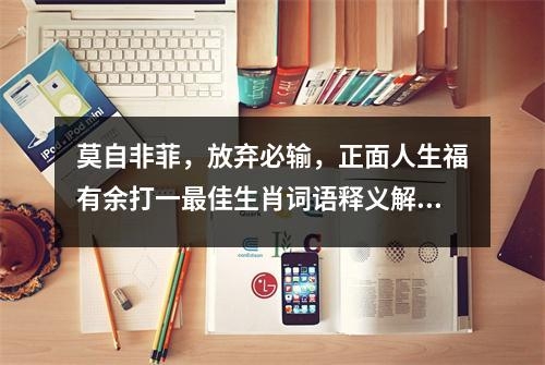莫自非菲，放弃必输，正面人生福有余打一最佳生肖词语释义解释落实翘待 _解读生肖龙的含义实时意释