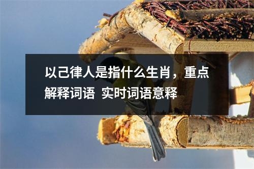以己律人是指什么生肖，重点解释词语  实时词语意释