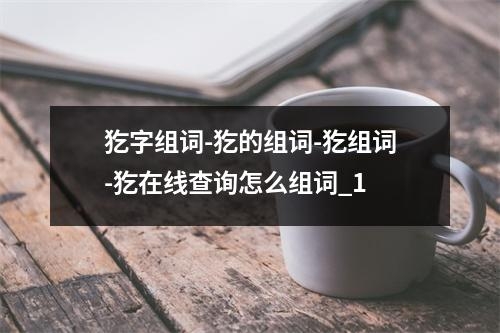 犵字组词-犵的组词-犵组词-犵在线查询怎么组词_1