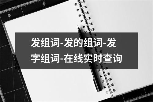 发组词-发的组词-发字组词-在线实时查询