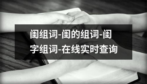闺组词-闺的组词-闺字组词-在线实时查询