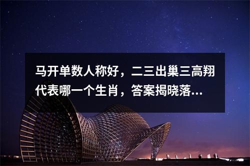 马开单数人称好，二三出巢三高翔代表哪一个生肖，答案揭晓落实_生肖声东击西之勇实时意释
