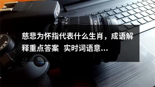 慈悲为怀指代表什么生肖，成语解释重点答案   实时词语意释