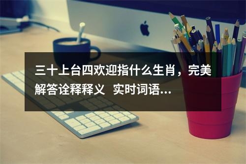 三十上台四欢迎指什么生肖，完美解答诠释释义   实时词语意释