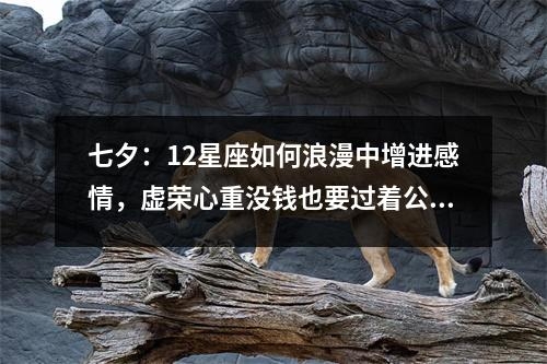 七夕：12星座如何浪漫中增进感情，虚荣心重没钱也要过着公主生活的星座女实时意释