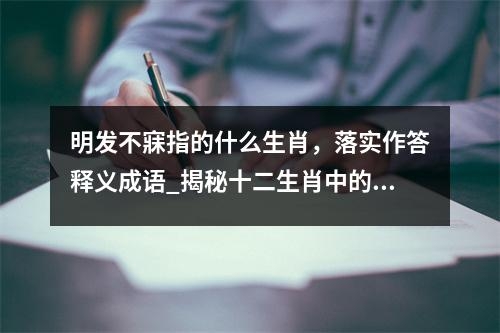 明发不寐指的什么生肖，落实作答释义成语_揭秘十二生肖中的最佳答案实时意释