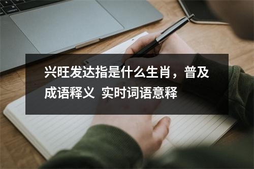 兴旺发达指是什么生肖，普及成语释义  实时词语意释
