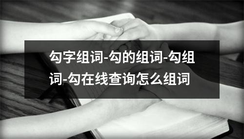 勾字组词-勾的组词-勾组词-勾在线查询怎么组词