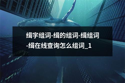 缉字组词-缉的组词-缉组词-缉在线查询怎么组词_1
