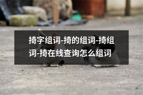 掎字组词-掎的组词-掎组词-掎在线查询怎么组词