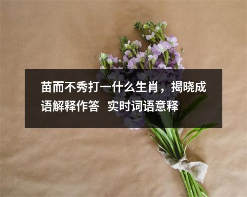 苗而不秀打一什么生肖，揭晓成语解释作答   实时词语意释