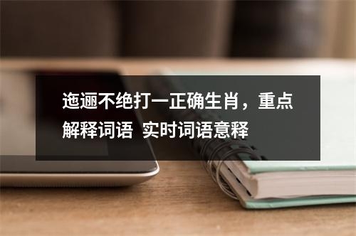 迤逦不绝打一正确生肖，重点解释词语  实时词语意释