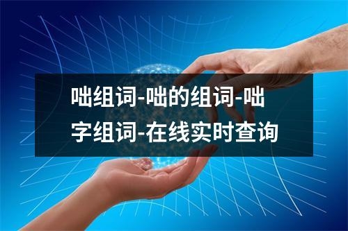 咄组词-咄的组词-咄字组词-在线实时查询