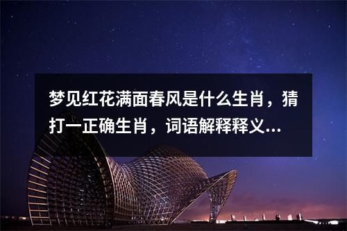 梦见红花满面春风是什么生肖，猜打一正确生肖，词语解释释义_解析“欲钱看数字人民币”背后的生肖之谜实时意释