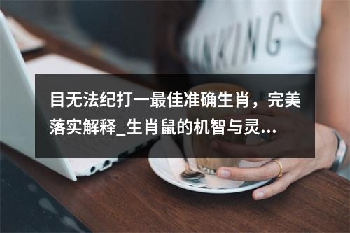 目无法纪打一最佳准确生肖，完美落实解释_生肖鼠的机智与灵敏实时意释