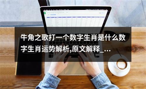 牛角之歌打一个数字生肖是什么数字生肖运势解析,原文解释_揭秘短斤少两背后的生肖之谜实时意释