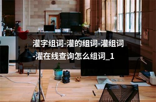 灌字组词-灌的组词-灌组词-灌在线查询怎么组词_1