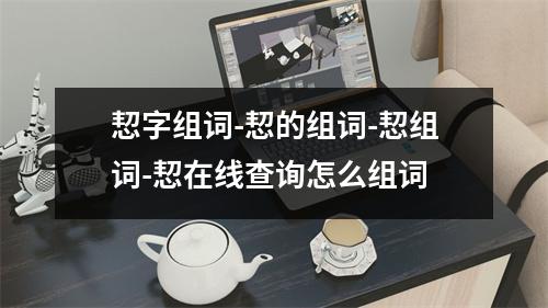 恝字组词-恝的组词-恝组词-恝在线查询怎么组词