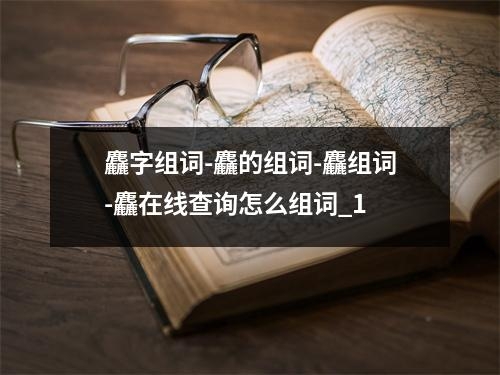麤字组词-麤的组词-麤组词-麤在线查询怎么组词_1