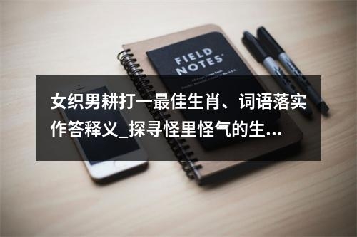 女织男耕打一最佳生肖、词语落实作答释义_探寻怪里怪气的生肖之谜实时意释
