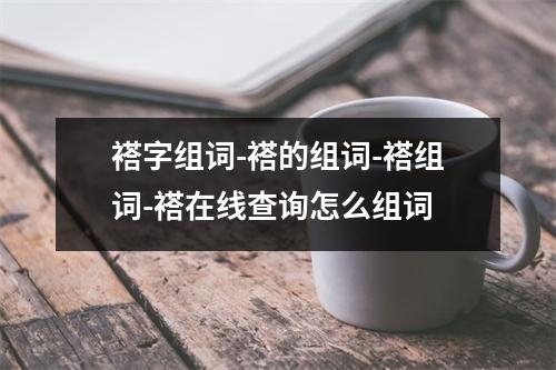 褡字组词-褡的组词-褡组词-褡在线查询怎么组词