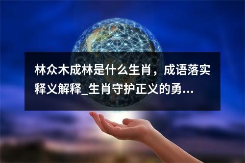 林众木成林是什么生肖，成语落实释义解释_生肖守护正义的勇士实时意释