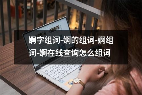 婀字组词-婀的组词-婀组词-婀在线查询怎么组词