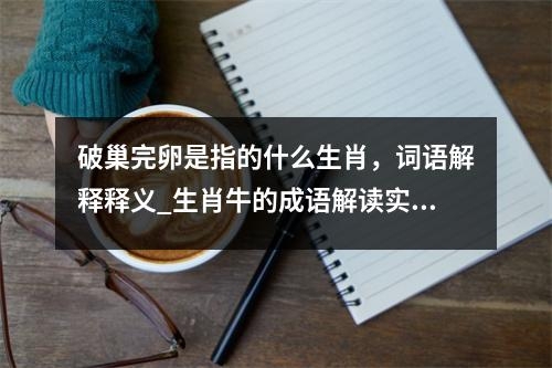 破巢完卵是指的什么生肖，词语解释释义_生肖牛的成语解读实时意释
