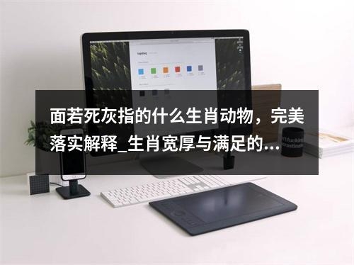 面若死灰指的什么生肖动物，完美落实解释_生肖宽厚与满足的平衡实时意释