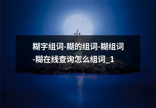 糊字组词-糊的组词-糊组词-糊在线查询怎么组词_1