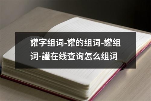 讙字组词-讙的组词-讙组词-讙在线查询怎么组词