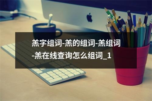 羔字组词-羔的组词-羔组词-羔在线查询怎么组词_1